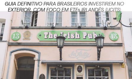 GUIA DEFINITIVO PARA BRASILEIROS INVESTIREM NO EXTERIOR, COM FOCO EM ETFs IRLANDÊS (UCITS)